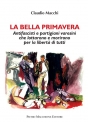 LA BELLA PRIMAVERA Antifascisti e partigiani varesini che lottarono e morirono per la libertà di tutti di Claudio Macchi